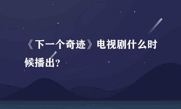 《下一个奇迹》电视剧什么时候播出？