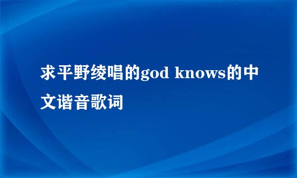 求平野绫唱的god knows的中文谐音歌词