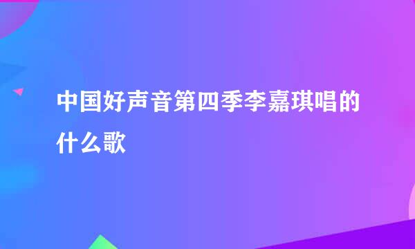 中国好声音第四季李嘉琪唱的什么歌