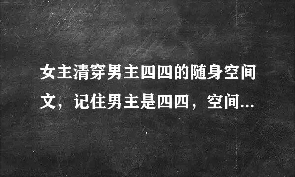 女主清穿男主四四的随身空间文，记住男主是四四，空间文哦。像《青色莲花》之类的