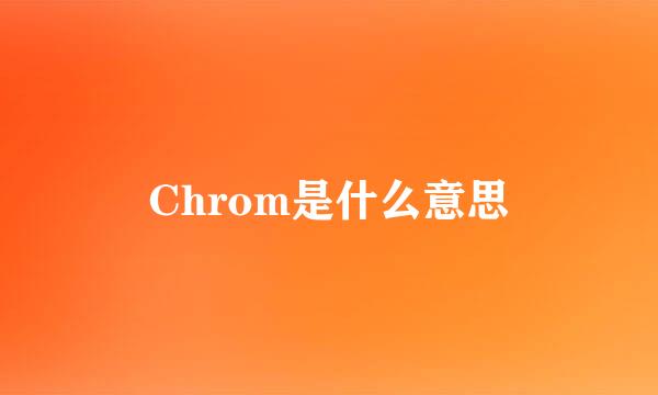 Chrom是什么意思