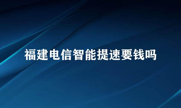 福建电信智能提速要钱吗