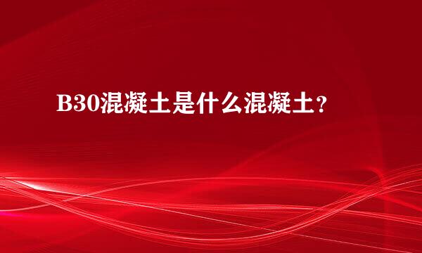 B30混凝土是什么混凝土？