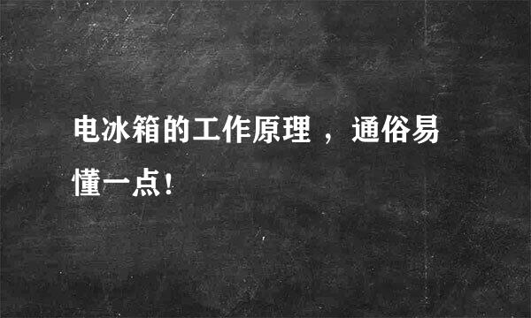 电冰箱的工作原理 ，通俗易懂一点！