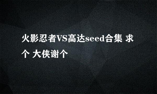 火影忍者VS高达seed合集 求个 大侠谢个