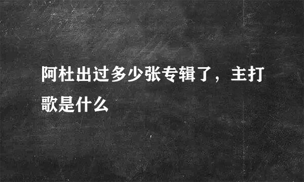 阿杜出过多少张专辑了，主打歌是什么