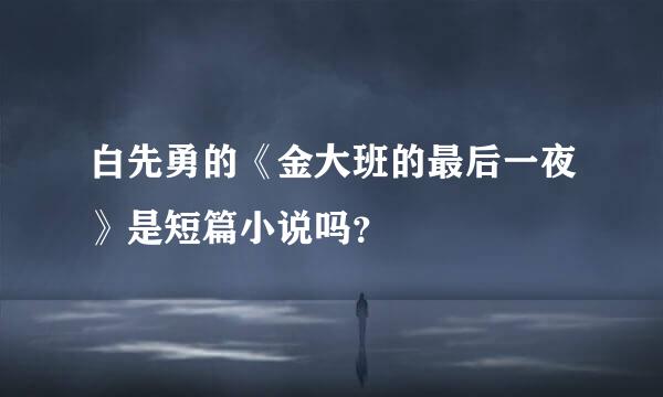 白先勇的《金大班的最后一夜》是短篇小说吗？