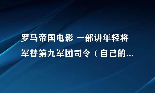 罗马帝国电影 一部讲年轻将军替第九军团司令（自己的父亲）找回鹰旗的电影