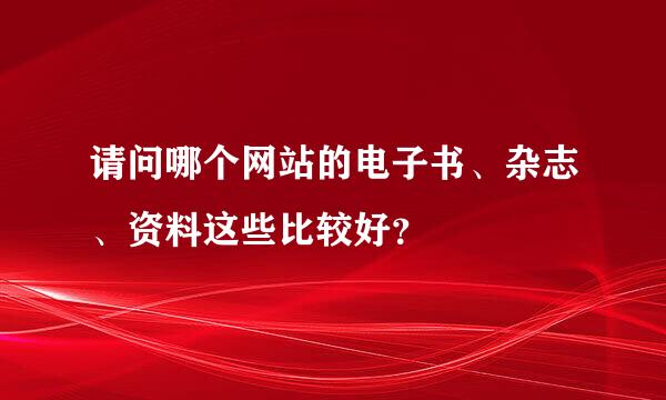 请问哪个网站的电子书、杂志、资料这些比较好？