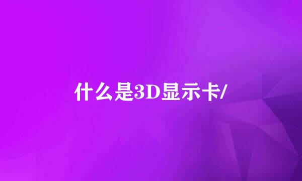 什么是3D显示卡/