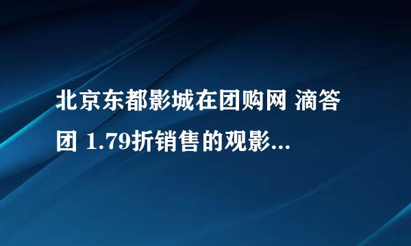 北京东都影城在团购网 滴答团 1.79折销售的观影套餐 看过的说说感想啊