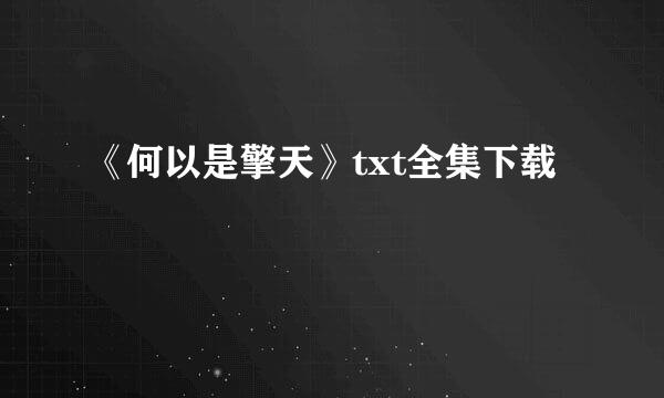 《何以是擎天》txt全集下载