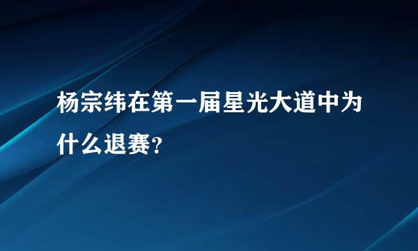 杨宗纬在第一届星光大道中为什么退赛？