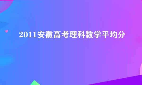 2011安徽高考理科数学平均分