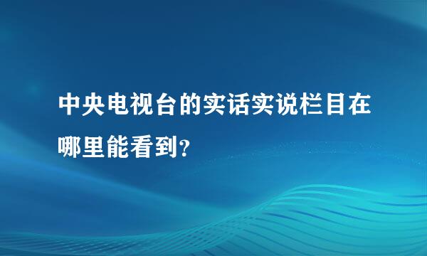 中央电视台的实话实说栏目在哪里能看到？