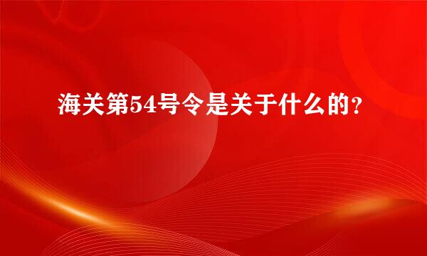 海关第54号令是关于什么的？