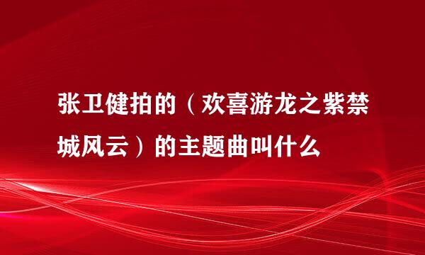 张卫健拍的（欢喜游龙之紫禁城风云）的主题曲叫什么