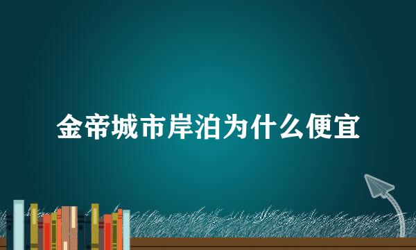 金帝城市岸泊为什么便宜