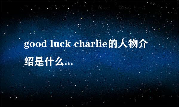 good luck charlie的人物介绍是什么？？？？？？？ 急急急急急！！！！！ 谢谢了！