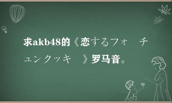 求akb48的《恋するフォーチュンクッキー》罗马音。