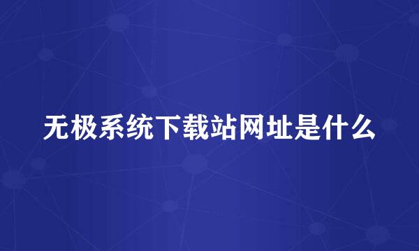 无极系统下载站网址是什么