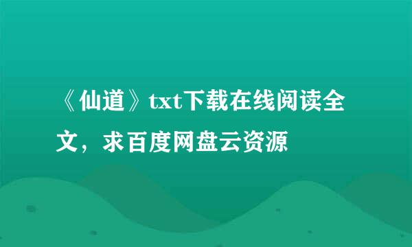 《仙道》txt下载在线阅读全文，求百度网盘云资源