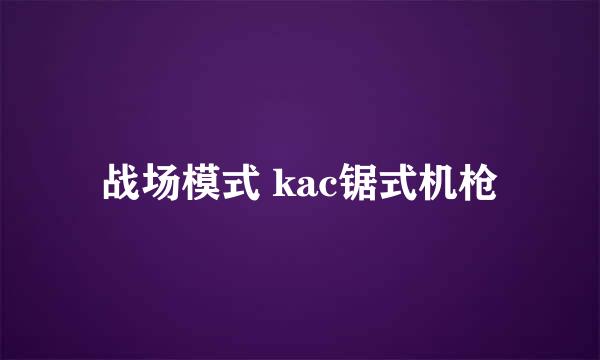 战场模式 kac锯式机枪