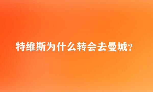 特维斯为什么转会去曼城？