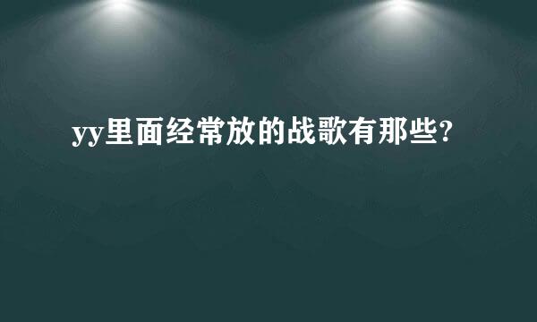 yy里面经常放的战歌有那些?