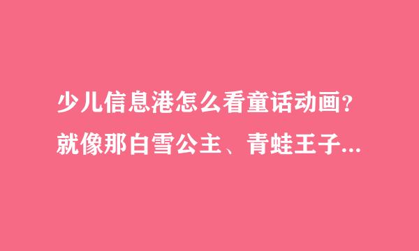 少儿信息港怎么看童话动画？就像那白雪公主、青蛙王子等等那些。