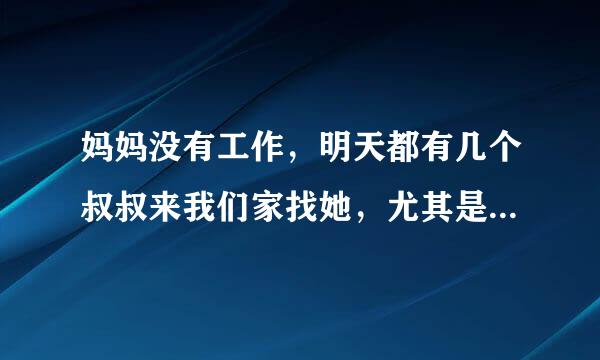 妈妈没有工作，明天都有几个叔叔来我们家找她，尤其是晚上，有时候一聊就是一晚上，他们在干什么