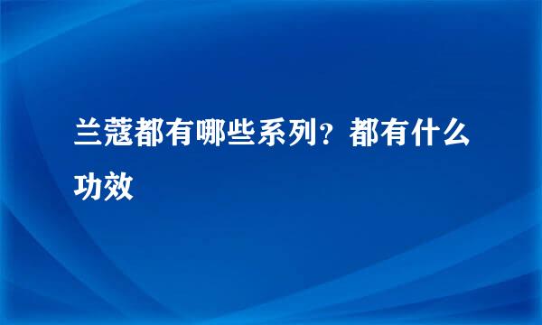 兰蔻都有哪些系列？都有什么功效