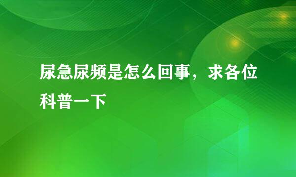 尿急尿频是怎么回事，求各位科普一下