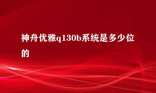 神舟优雅q130b系统是多少位的