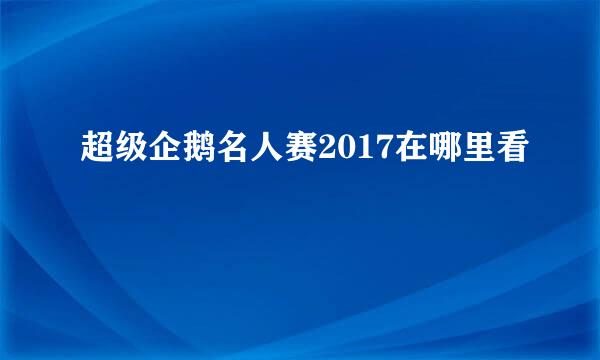 超级企鹅名人赛2017在哪里看