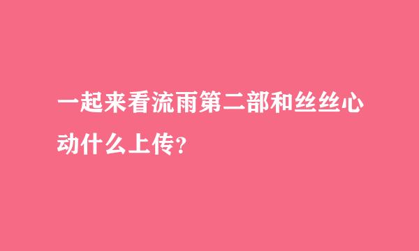 一起来看流雨第二部和丝丝心动什么上传？