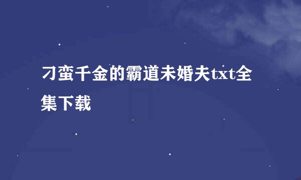 刁蛮千金的霸道未婚夫txt全集下载