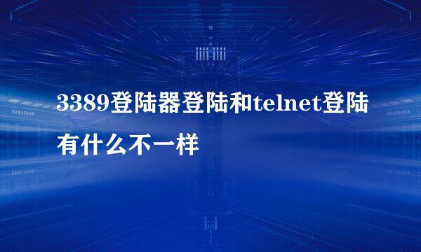 3389登陆器登陆和telnet登陆有什么不一样