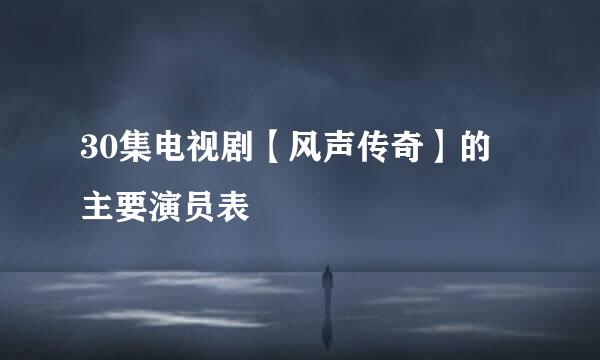 30集电视剧【风声传奇】的 主要演员表