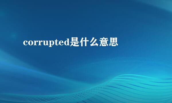 corrupted是什么意思