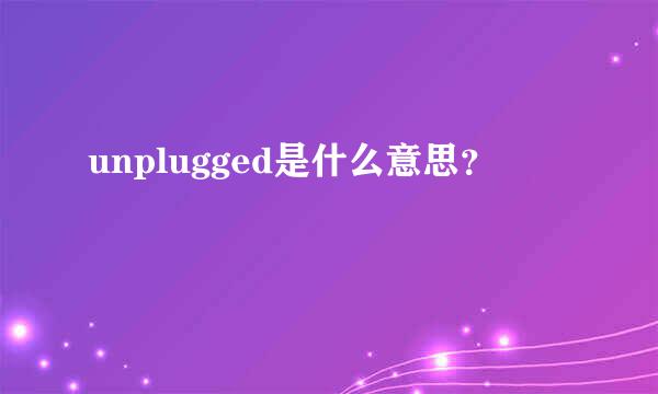 unplugged是什么意思？