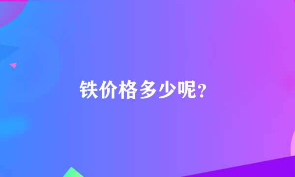 铁价格多少呢？