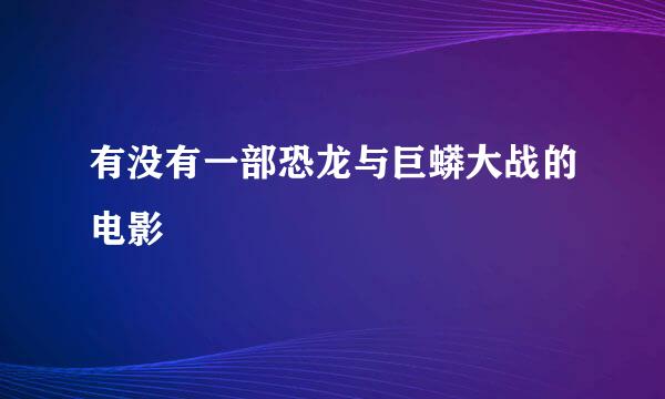 有没有一部恐龙与巨蟒大战的电影