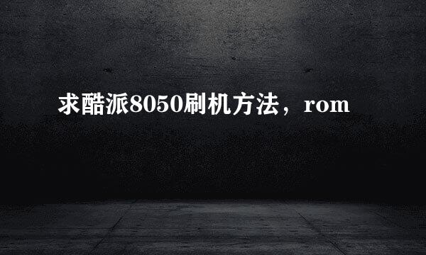 求酷派8050刷机方法，rom