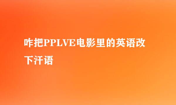 咋把PPLVE电影里的英语改下汗语