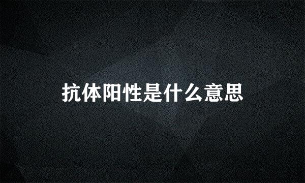 抗体阳性是什么意思