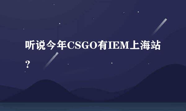 听说今年CSGO有IEM上海站？