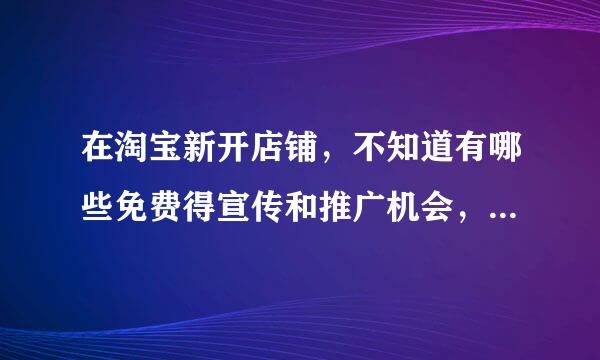 在淘宝新开店铺，不知道有哪些免费得宣传和推广机会，我是先手卖家啊（还没有信誉）