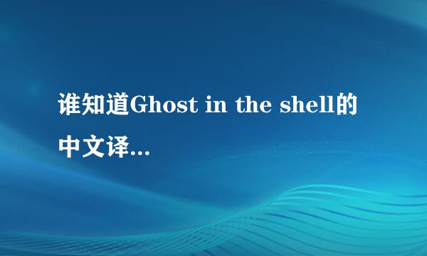 谁知道Ghost in the shell的中文译名为什么叫攻壳机动队啊