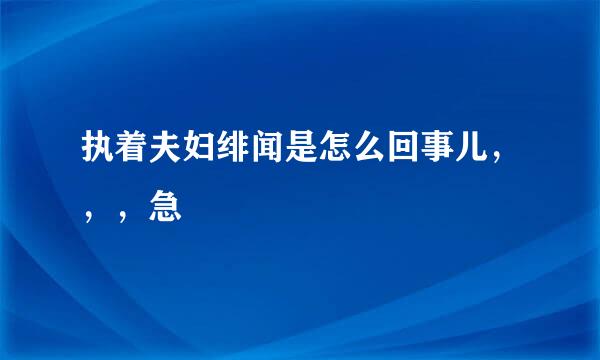 执着夫妇绯闻是怎么回事儿，，，急